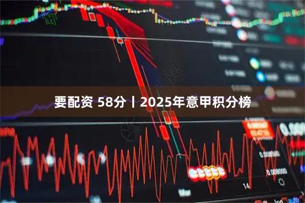 要配资 58分丨2025年意甲积分榜