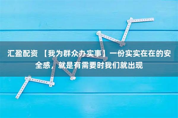 汇盈配资 【我为群众办实事】一份实实在在的安全感，就是有需要时我们就出现