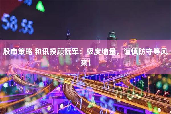 股市策略 和讯投顾阮军：极度缩量，谨慎防守等风来！