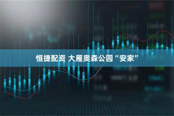 恒捷配资 大雁奥森公园“安家”