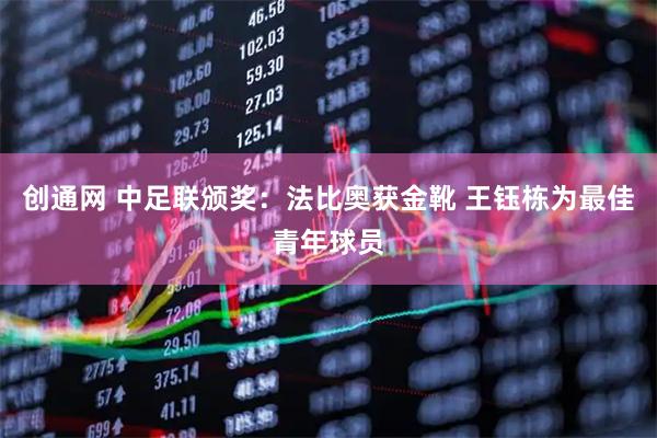创通网 中足联颁奖：法比奥获金靴 王钰栋为最佳青年球员