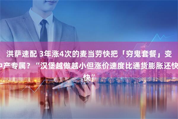 洪萨速配 3年涨4次的麦当劳快把「穷鬼套餐」变中产专属？“汉堡越做越小但涨价速度比通货膨胀还快”